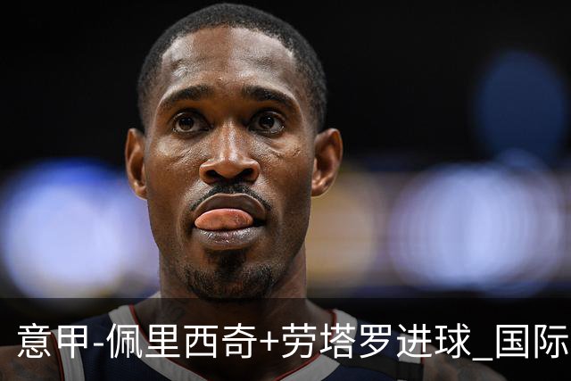 意甲-佩里西奇+劳塔罗进球 国际米兰2-1紧追榜首