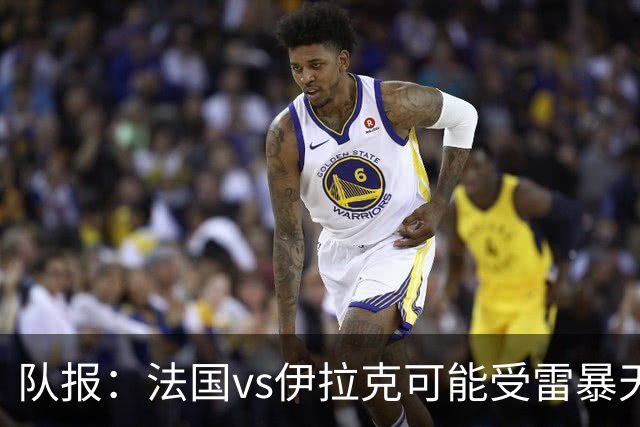 队报：法国vs伊拉克可能受雷暴天气影响，若不顺利恐怕要踢数小时